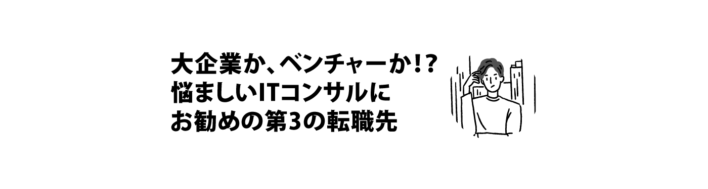 「大企業か、ベンチャーか！？悩ましいITコンサルタントにお勧めの第3の転職先」イメージ画像