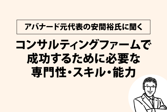 アバナード元代表の安間裕氏に聞く、コンサルティングファームで成功するために必要な専門性・スキル・能力画像