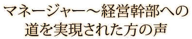 マネージャー～経営幹部への道を実現された方の声